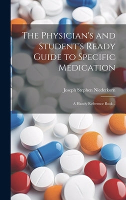 The Physician's and Student's Ready Guide to Specific Medication; a Handy Reference Book .. by Niederkorn, Joseph Stephen 1866-