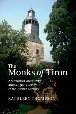 The Monks of Tiron: A Monastic Community and Religious Reform in the Twelfth Century by Thompson, Kathleen