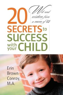 20 Secrets to Success with your Child: Wit and wisdom from a mom of 12 by Conroy M. a., Erin Brown