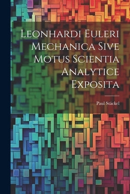 Leonhardi Euleri Mechanica Sive Motus Scientia Analytice Exposita by Stäckel, Paul
