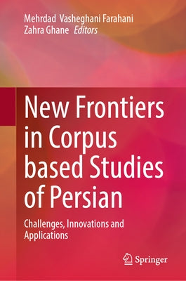 New Frontiers in Corpus Based Studies of Persian: Challenges, Innovations and Applications by Vasheghani Farahani, Mehrdad