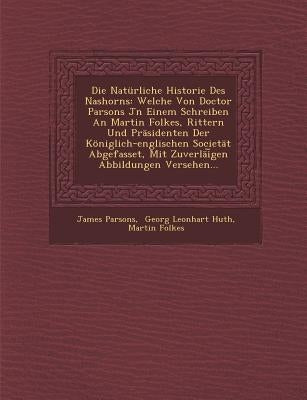 Die Natürliche Historie Des Nashorns: Welche Von Doctor Parsons Jn Einem Schreiben An Martin Folkes, Rittern Und Präsidenten Der Königlich-englischen by Parsons, James