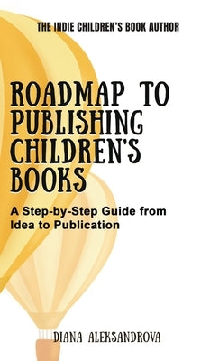 Roadmap to Publishing Children's Books: A Step-by-Step Guide from Idea to Publication by Aleksandrova, Diana