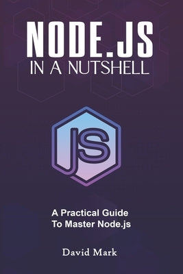 Node.Js in a Nutshell: A Practical Guide to Master Node.Js by Mark, David