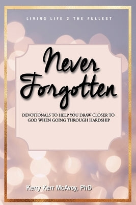 Never Forgotten: Devotionals to Help You Draw Closer to God When Going Through Hardship by McAvoy, Kerry Kerr