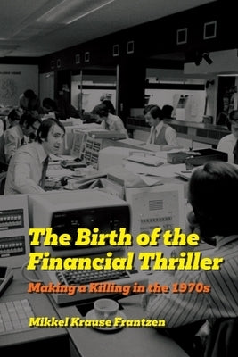 The Birth of the Financial Thriller: Making a Killing in the 1970s by Frantzen, Mikkel Krause