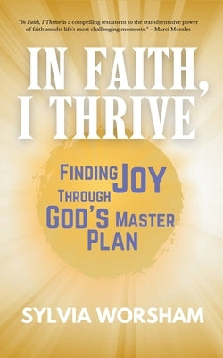 In Faith, I Thrive: Finding Joy Through God's Master Plan by Worsham, Sylvia