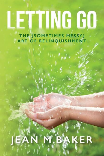 Letting Go: The (Sometimes Messy) Art of Relinquishment by Baker, Jean M.