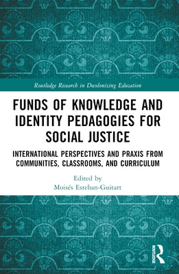 Funds of Knowledge and Identity Pedagogies for Social Justice: International Perspectives and PRAXIS from Communities, Classrooms, and Curriculum by Esteban-Guitart, Mois?s