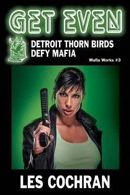 Get Even: Detroit Thorn Birds Defy Mafia - Mafia Works #3 by Cochran, Les