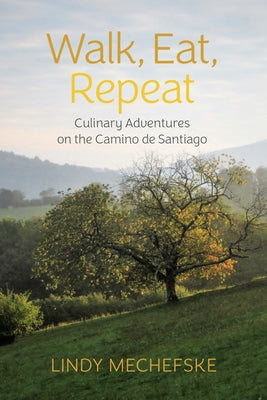 Walk, Eat, Repeat: Culinary Adventures on the Camino de Santiago by Mechefske, Lindy