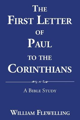The First Letter of Paul to the Corinthians: A Bible Study by Flewelling, William