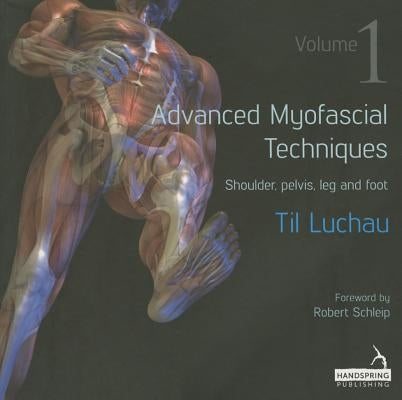 Advanced Myofascial Techniques: Volume 1: Shoulder, Pelvis, Leg and Foot by Luchau, Til