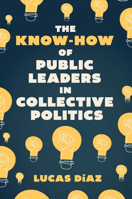 The Know-How of Public Leaders in Collective Politics by D?az, Lucas