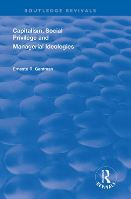 Capitalism, Social Privilege and Managerial Ideologies by Gantman, Ernesto R.
