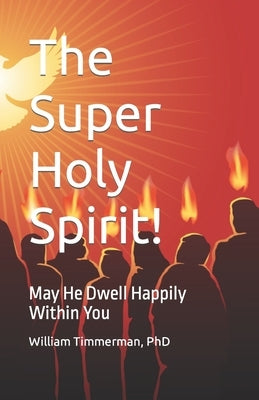 The Super Holy Spirit!: May He Dwell Happily Within You by Timmerman, William