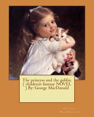 The princess and the goblin. ( children's fantasy NOVEL ) By: George MacDonald by MacDonald, George