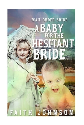 Mail Order Bride: A Baby for the Hesitant Bride by Johnson, Faith