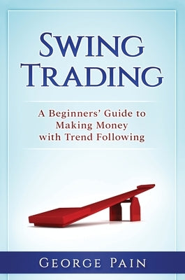 Swing Trading: A Beginners' Guide to making money with trend following by Pain, George