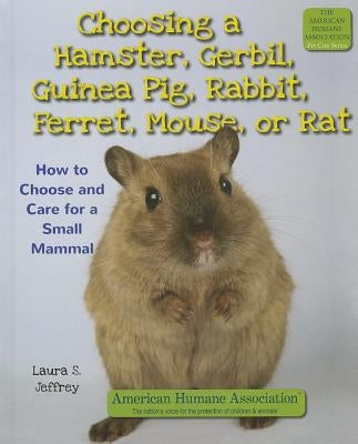 Choosing a Hamster, Gerbil, Guinea Pig, Rabbit, Ferret, Mouse, or Rat: How to Choose and Care for a Small Mammal by Jeffrey, Laura S.