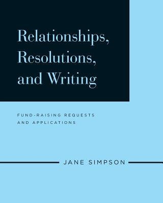 Relationships, Resolutions, and Writing: Fund-Raising Requests and Applications by Simpson, Jane