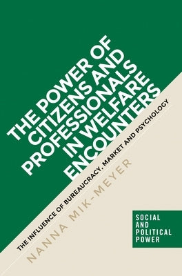 The Power of Citizens and Professionals in Welfare Encounters: The Influence of Bureaucracy, Market and Psychology by Mik-Meyer, Nanna
