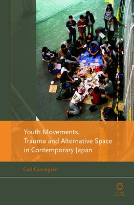 Youth Movements, Trauma and Alternative Space in Contemporary Japan by Cassegård, Carl