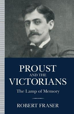 Proust and the Victorians: The Lamp of Memory by Fraser, Robert