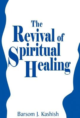 The Revival of Spiritual Healing by Kashish, Barsom J.