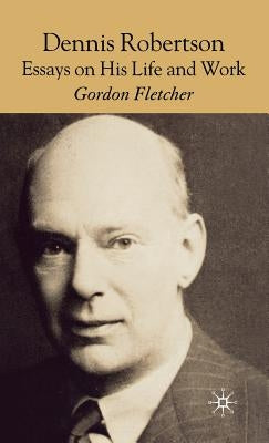 Dennis Robertson: Essays on His Life and Work by Fletcher, G.