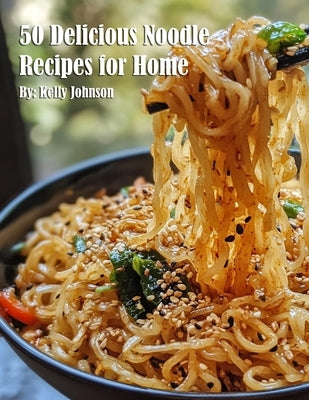 50 Delicious Noodle Recipes for Home by Johnson, Kelly