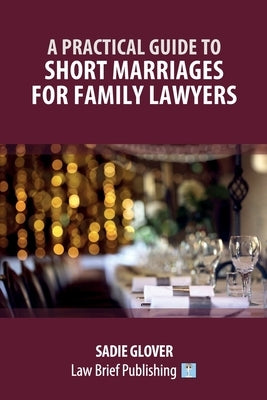A Practical Guide to Short Marriages for Family Lawyers by Glover, Sadie