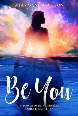 Be You: The power of being yourself works from within by Jackson, Shavonne