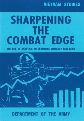 Sharpening the Combat Edge: The Use of Analysis to Reinforce Military Judgment by Hunt, Jr. Major General Ira a.