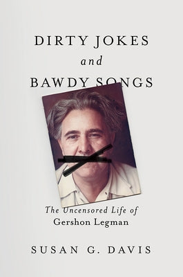 Dirty Jokes and Bawdy Songs: The Uncensored Life of Gershon Legman by Davis, Susan