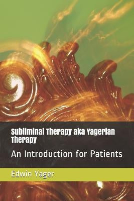 Subliminal Therapy Aka Yagerian Therapy: An Introduction for Patients by Yager, Edwin K.