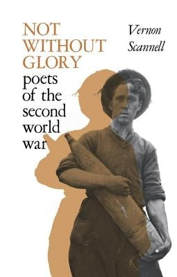 Not Without Glory: The Poets of the Second World War by Scannell, Vernon
