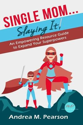 Single Mom...Slaying It!: An Empowering Resource Guide to Expand Your Superpowers by Pearson, Andrea