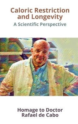 Caloric Restriction and Longevity: A Scientific Perspective. Homage to Doctor Rafael de Cabo by de Cabo, Aurora