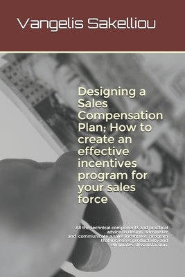 Designing a Sales Compensation Plan; How to create an effective incentives program for your sales force by Sakelliou, Vangelis
