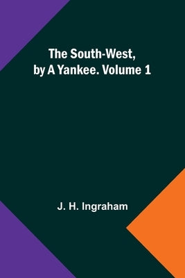 The South-West, by a Yankee. Volume 1 by H. Ingraham, J.