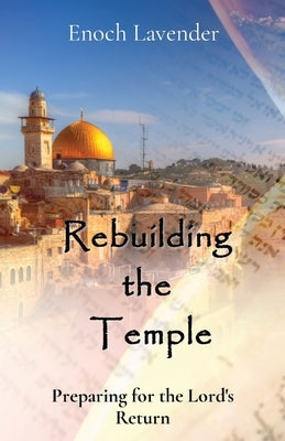 Rebuilding the Temple: Preparing for the Lord's Return by Lavender, Enoch J.