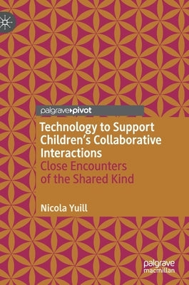 Technology to Support Children's Collaborative Interactions: Close Encounters of the Shared Kind by Yuill, Nicola