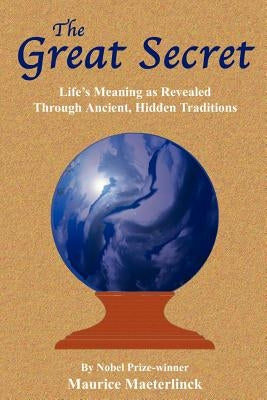 The Great Secret: Life's Meaning as Revealed Through Ancient, Hidden Traditions by Maeterlinck, Maurice
