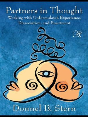 Partners in Thought: Working with Unformulated Experience, Dissociation, and Enactment by Stern, Donnel B.