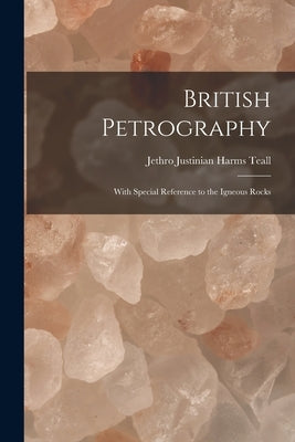 British Petrography: With Special Reference to the Igneous Rocks by Teall, Jethro Justinian Harms