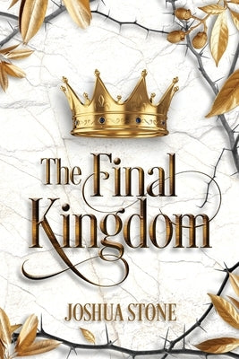 The Final Kingdom: The kingdom that will put an end to all others, and it itself shall stand forever. by Stone, Joshua
