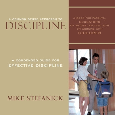 A Common Sense Approach To Discipline: A Condensed Guide for Effective Discipline by Stefanick, Mike