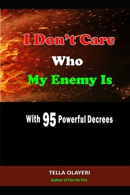 I Don't Care Who My Enemy Is With 95 Powerful Decrees by Olayeri, Tella