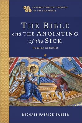 The Bible and the Anointing of the Sick: Healing in Christ by Barber, Michael Patrick